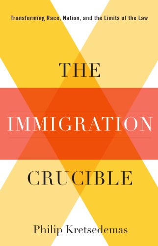 The Immigration Crucible: Transforming Race, Nation, and the Limits of the Law